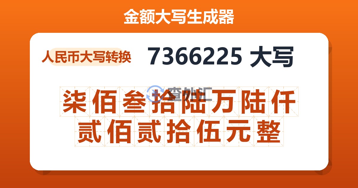7366225大写 柒佰叁拾陆万陆仟贰佰贰拾伍元整