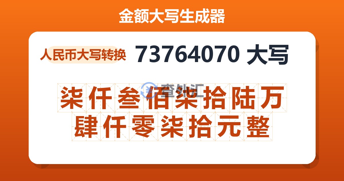 73764070大写 柒仟叁佰柒拾陆万肆仟零柒拾元整