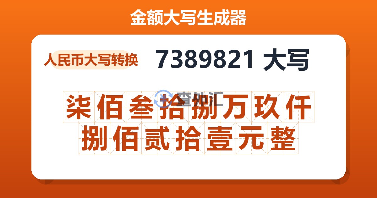 7389821大写 柒佰叁拾捌万玖仟捌佰贰拾壹元整