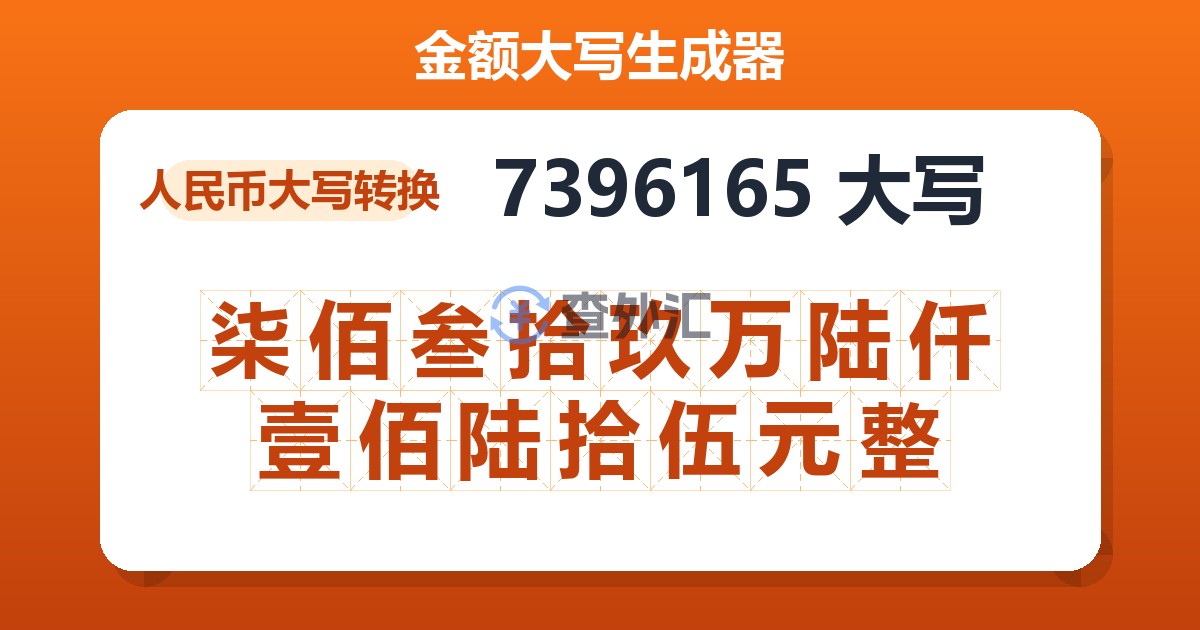 7396165大写 柒佰叁拾玖万陆仟壹佰陆拾伍元整
