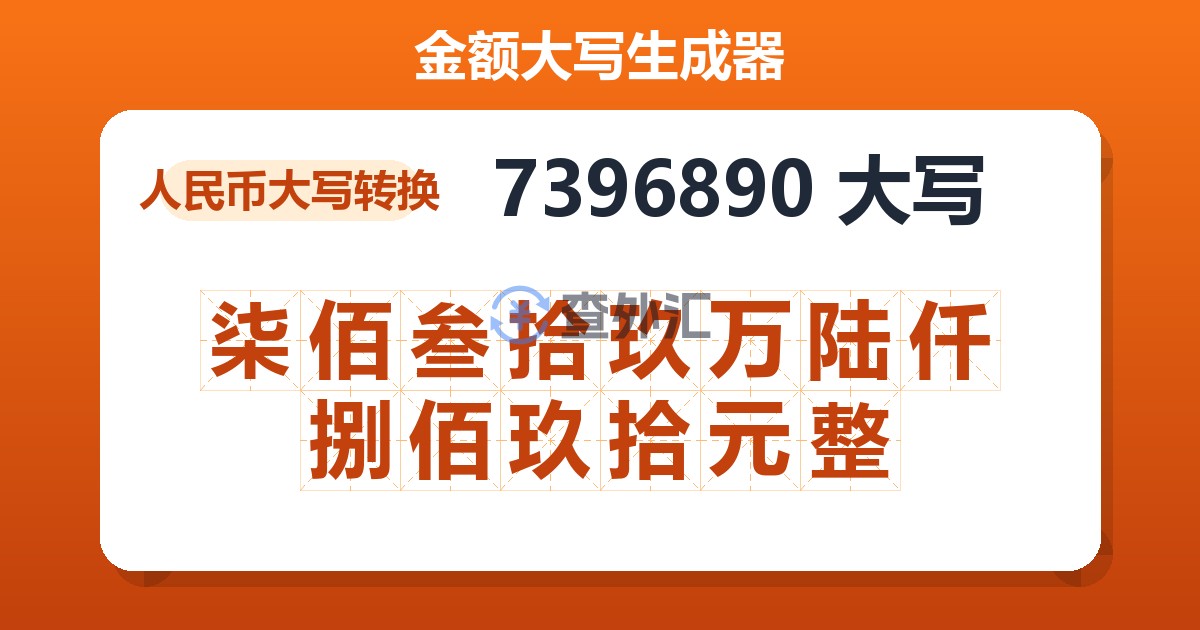 7396890大写 柒佰叁拾玖万陆仟捌佰玖拾元整