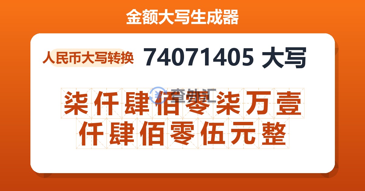 74071405大写 柒仟肆佰零柒万壹仟肆佰零伍元整