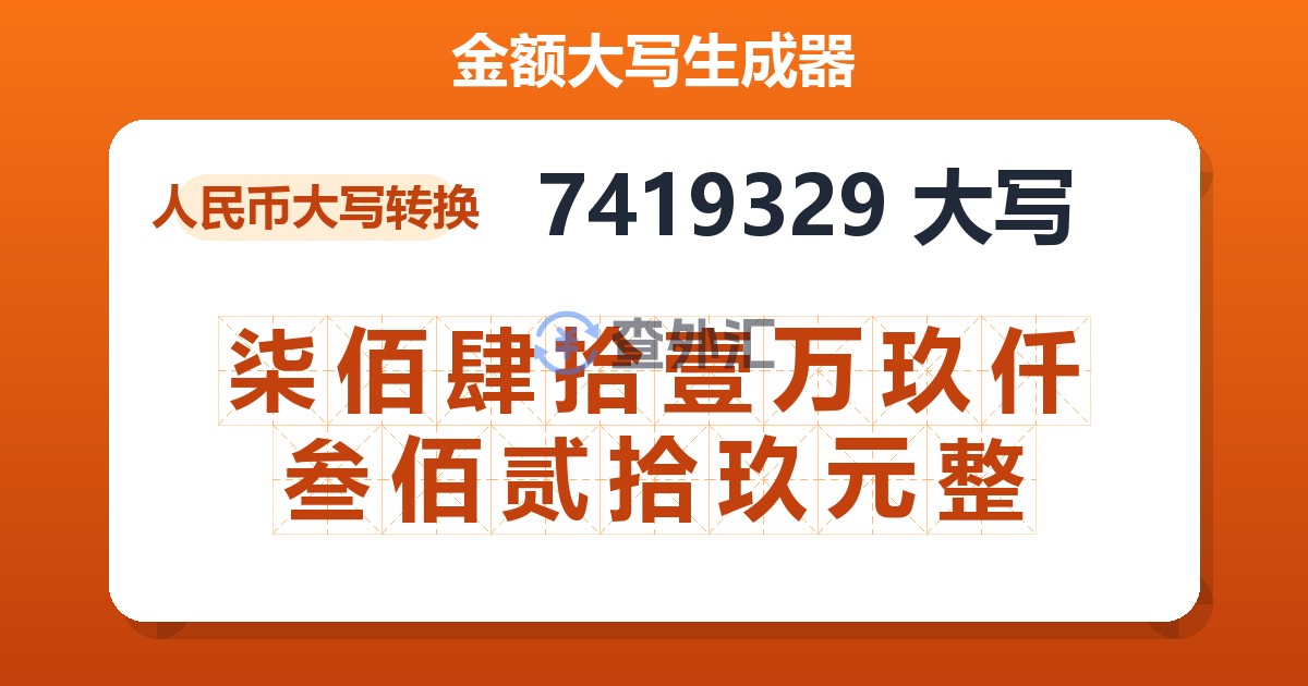 7419329大写 柒佰肆拾壹万玖仟叁佰贰拾玖元整