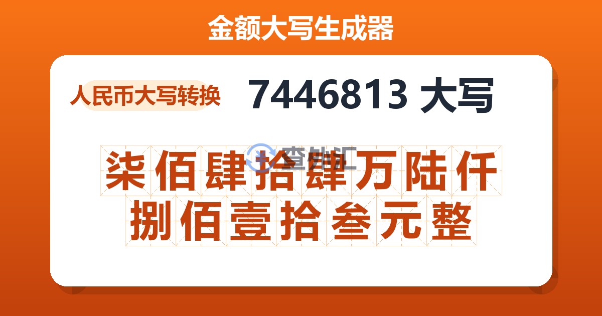 7446813大写 柒佰肆拾肆万陆仟捌佰壹拾叁元整