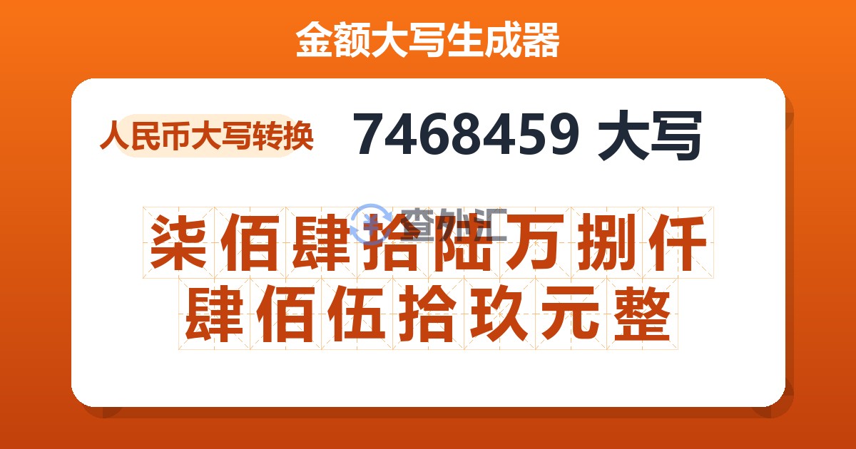 7468459大写 柒佰肆拾陆万捌仟肆佰伍拾玖元整