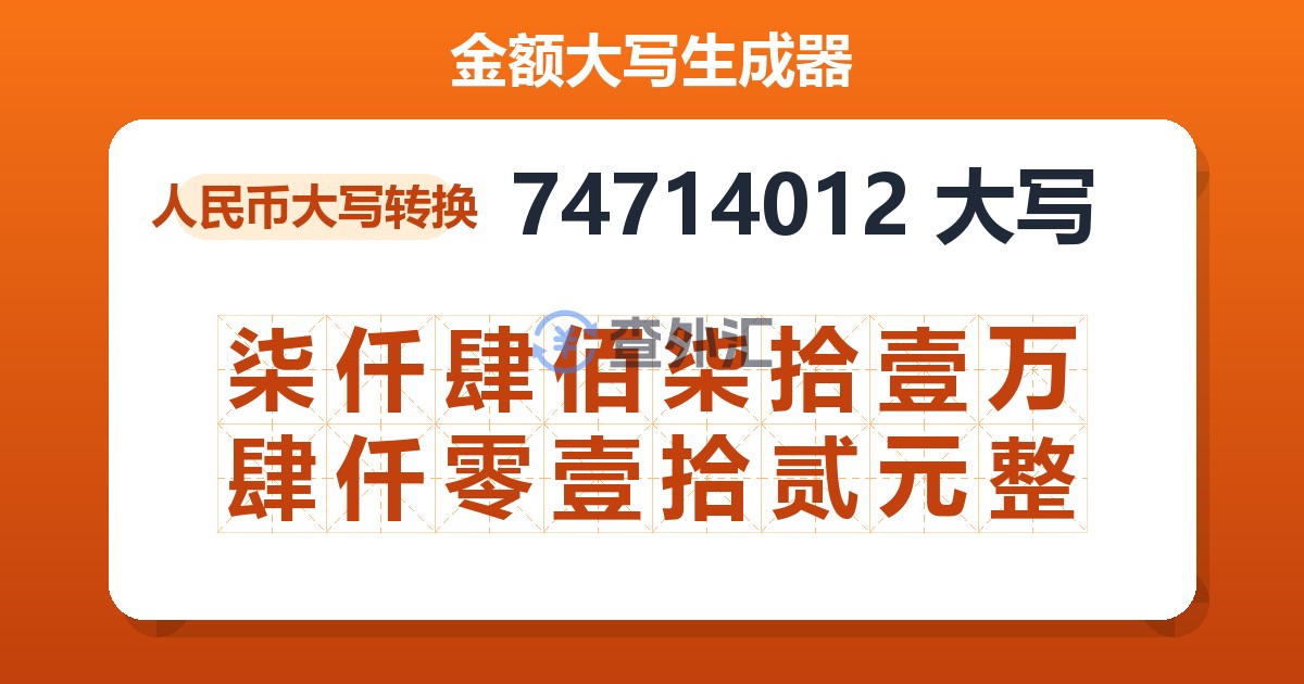 74714012大写 柒仟肆佰柒拾壹万肆仟零壹拾贰元整
