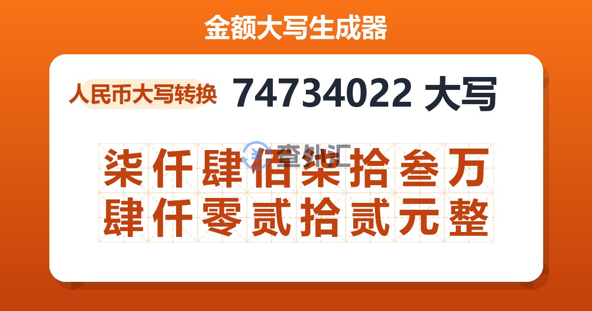 74734022大写 柒仟肆佰柒拾叁万肆仟零贰拾贰元整