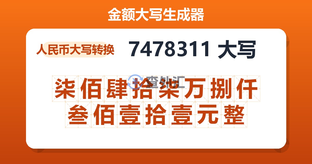 7478311大写 柒佰肆拾柒万捌仟叁佰壹拾壹元整