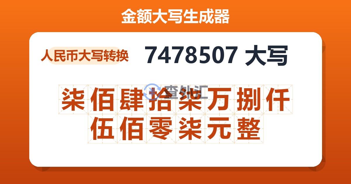 7478507大写 柒佰肆拾柒万捌仟伍佰零柒元整