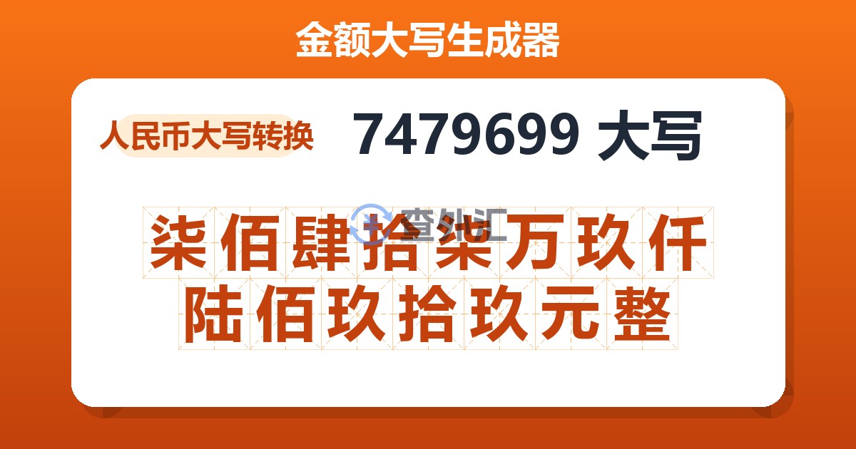 7479699大写 柒佰肆拾柒万玖仟陆佰玖拾玖元整