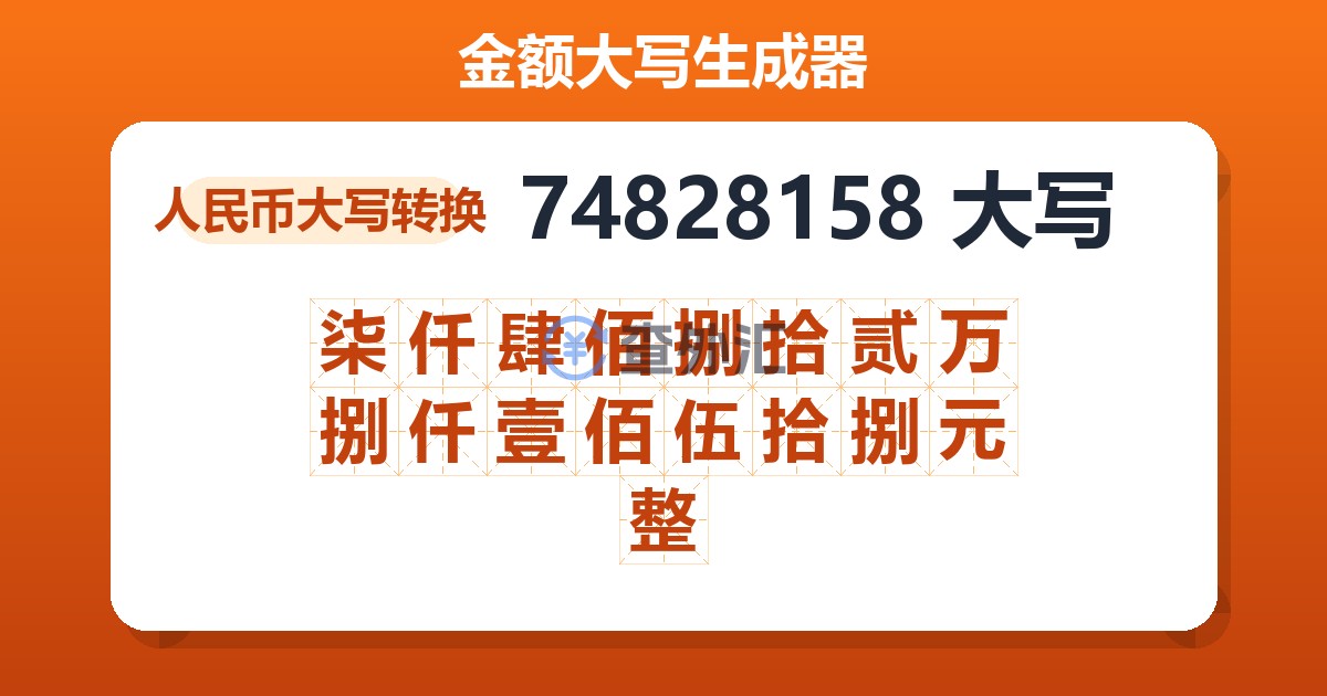 74828158大写 柒仟肆佰捌拾贰万捌仟壹佰伍拾捌元整