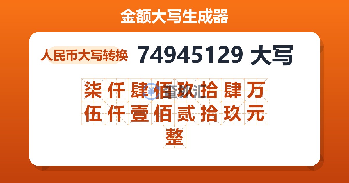 74945129大写 柒仟肆佰玖拾肆万伍仟壹佰贰拾玖元整