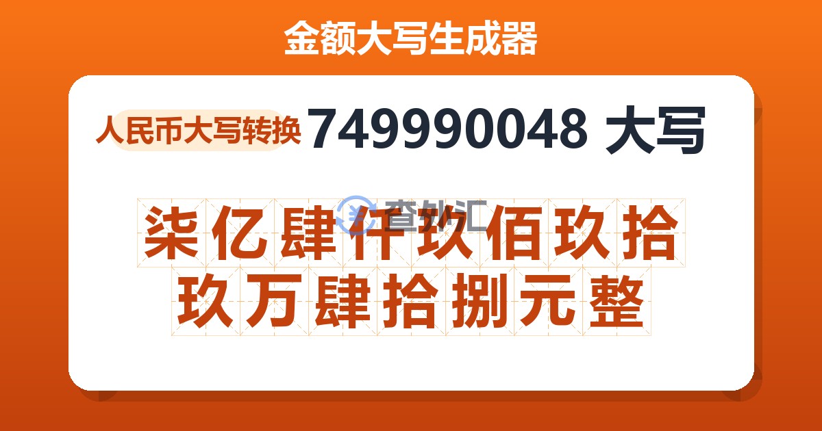 749990048大写 柒亿肆仟玖佰玖拾玖万肆拾捌元整