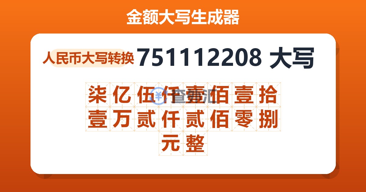 751112208大写 柒亿伍仟壹佰壹拾壹万贰仟贰佰零捌元整