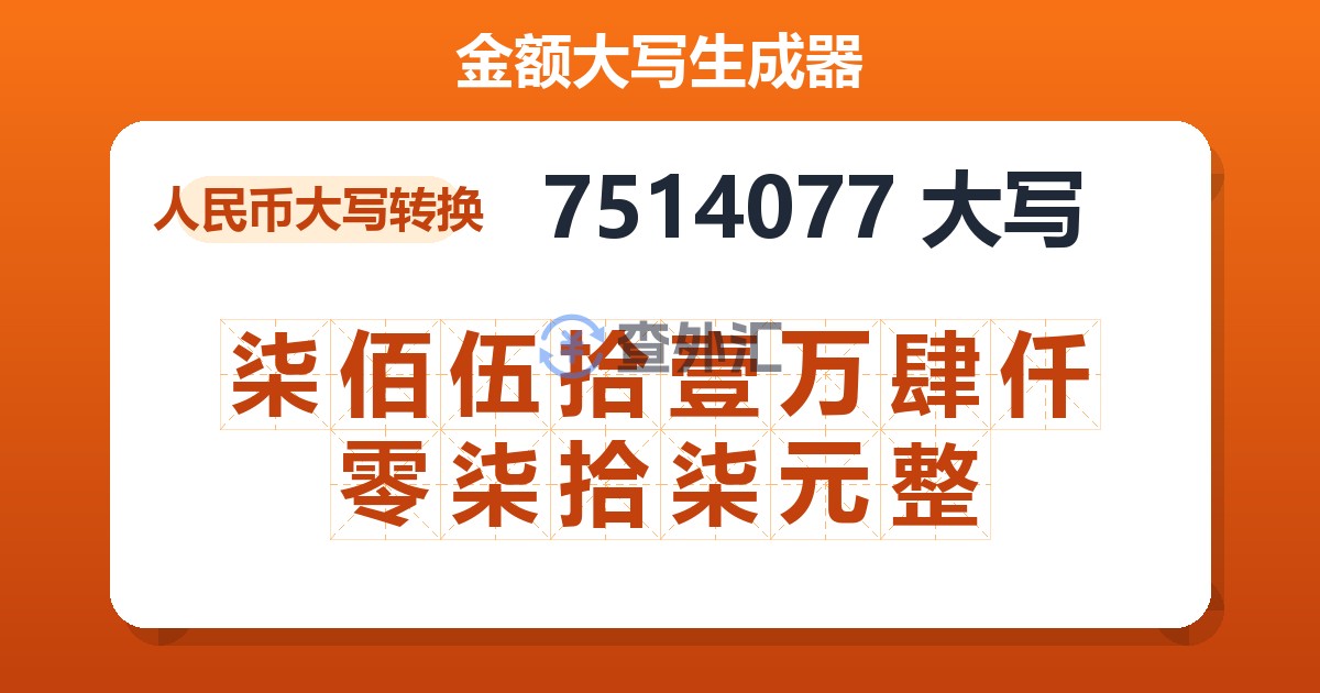 7514077大写 柒佰伍拾壹万肆仟零柒拾柒元整