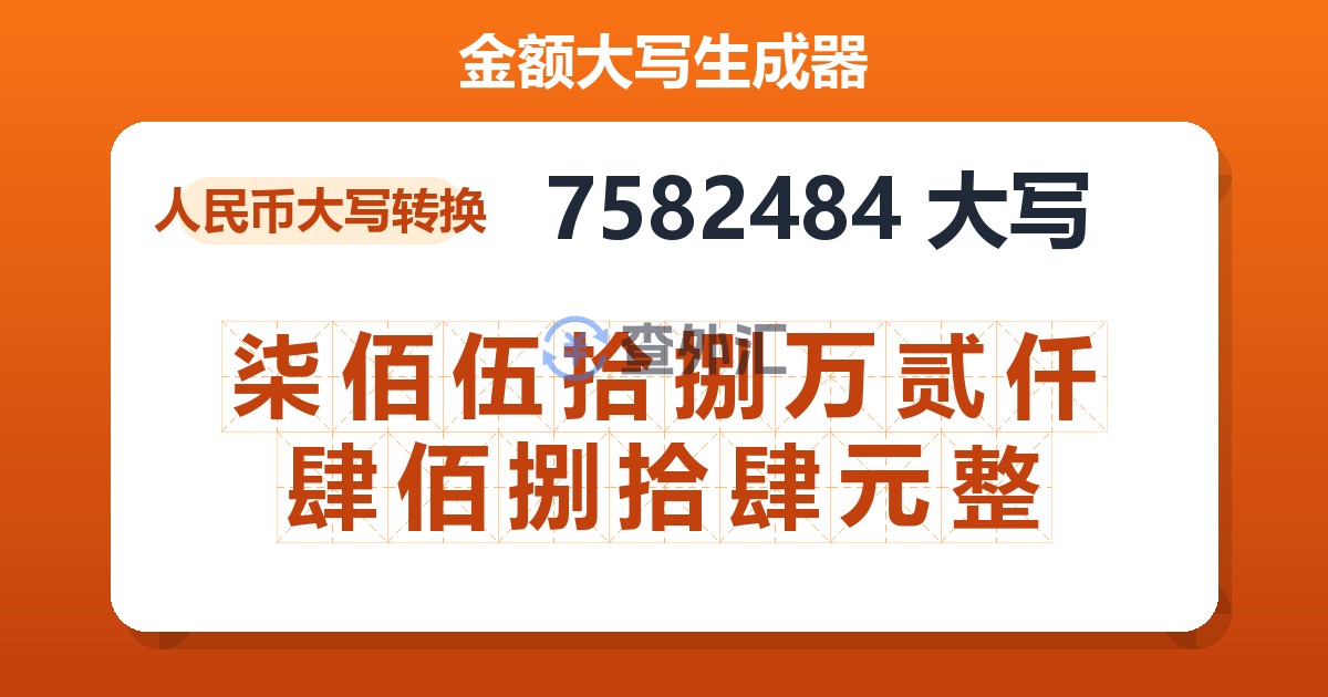 7582484大写 柒佰伍拾捌万贰仟肆佰捌拾肆元整