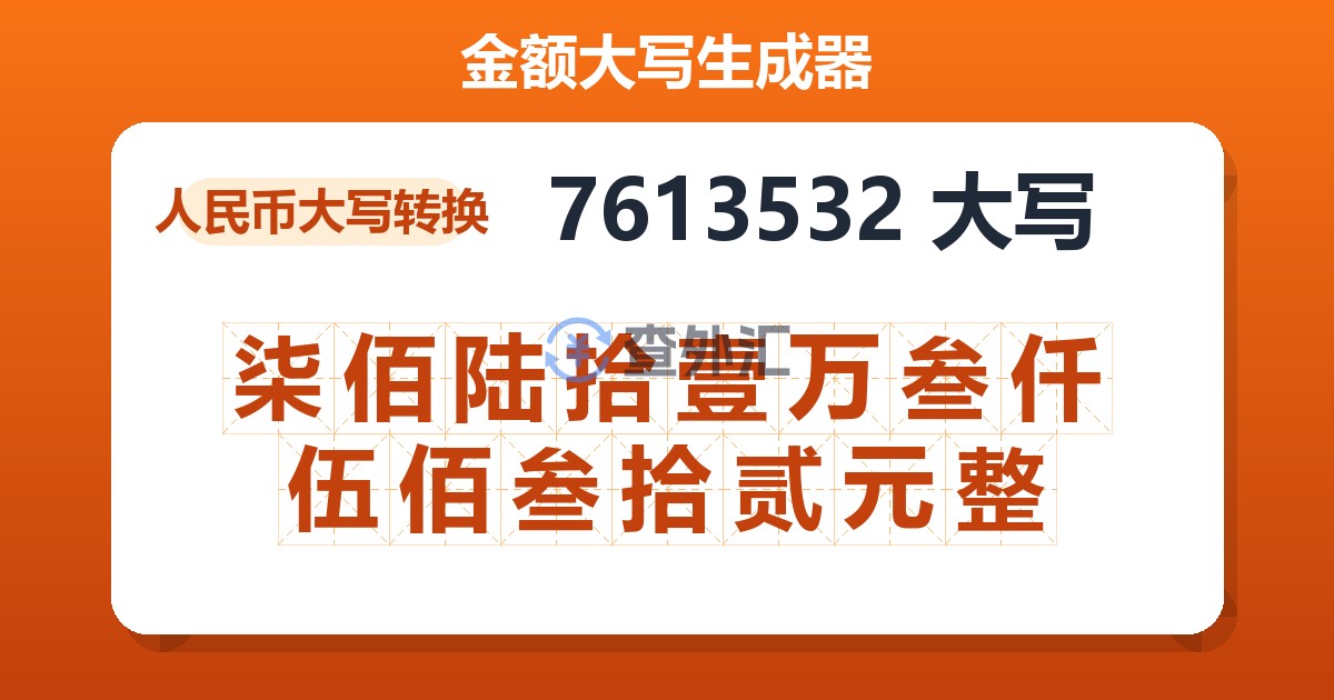 7613532大写 柒佰陆拾壹万叁仟伍佰叁拾贰元整