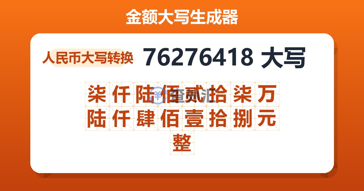 76276418大写 柒仟陆佰贰拾柒万陆仟肆佰壹拾捌元整
