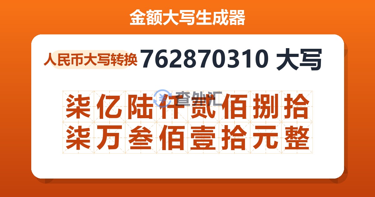 762870310大写 柒亿陆仟贰佰捌拾柒万叁佰壹拾元整