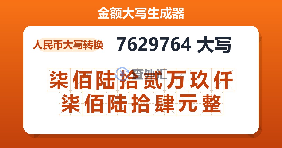 7629764大写 柒佰陆拾贰万玖仟柒佰陆拾肆元整