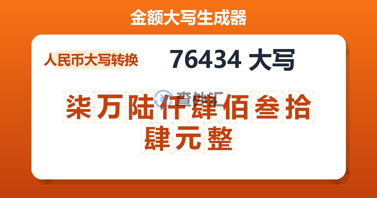 76434大写 柒万陆仟肆佰叁拾肆元整