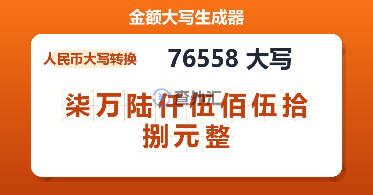 76558大写 柒万陆仟伍佰伍拾捌元整
