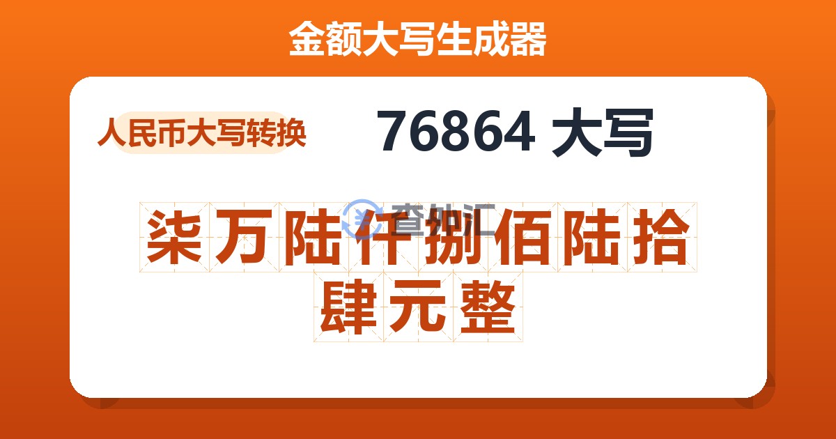 76864大写 柒万陆仟捌佰陆拾肆元整