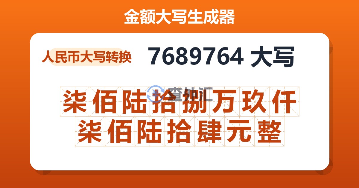 7689764大写 柒佰陆拾捌万玖仟柒佰陆拾肆元整