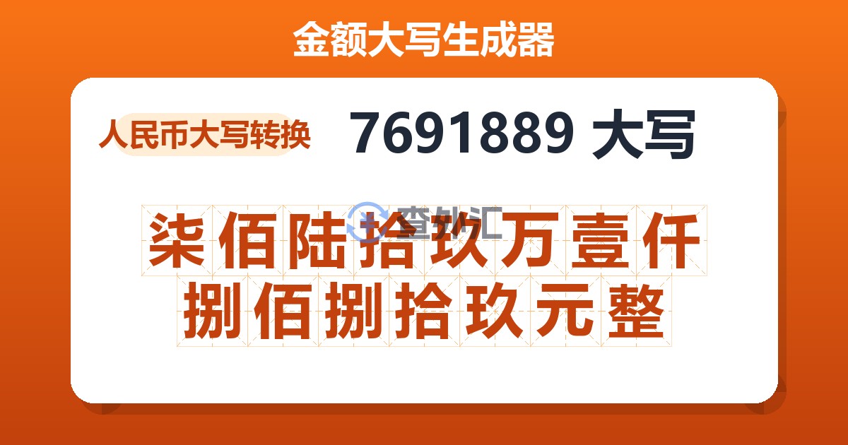 7691889大写 柒佰陆拾玖万壹仟捌佰捌拾玖元整