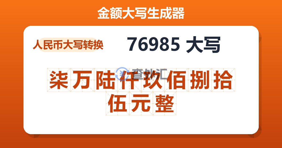 76985大写 柒万陆仟玖佰捌拾伍元整