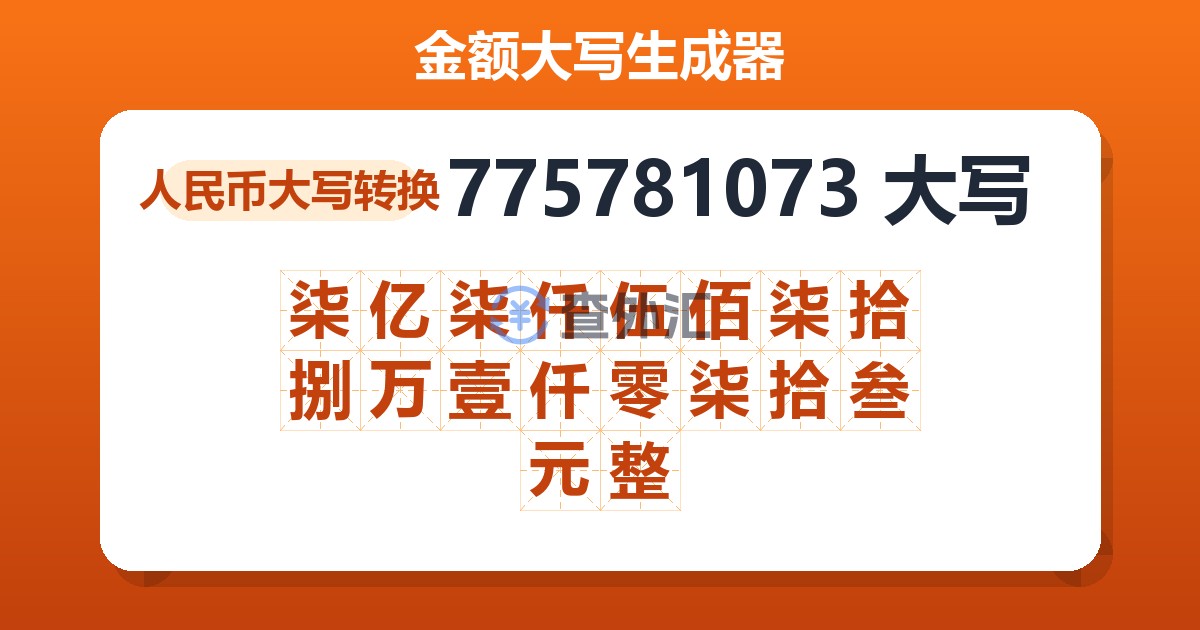 775781073大写 柒亿柒仟伍佰柒拾捌万壹仟零柒拾叁元整