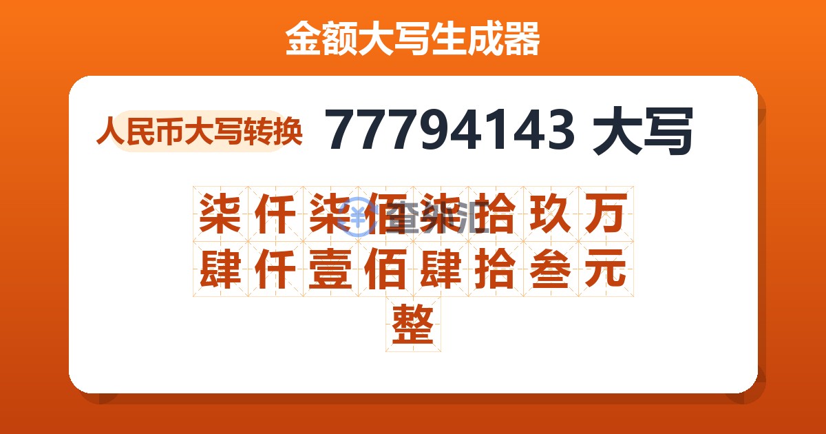 77794143大写 柒仟柒佰柒拾玖万肆仟壹佰肆拾叁元整