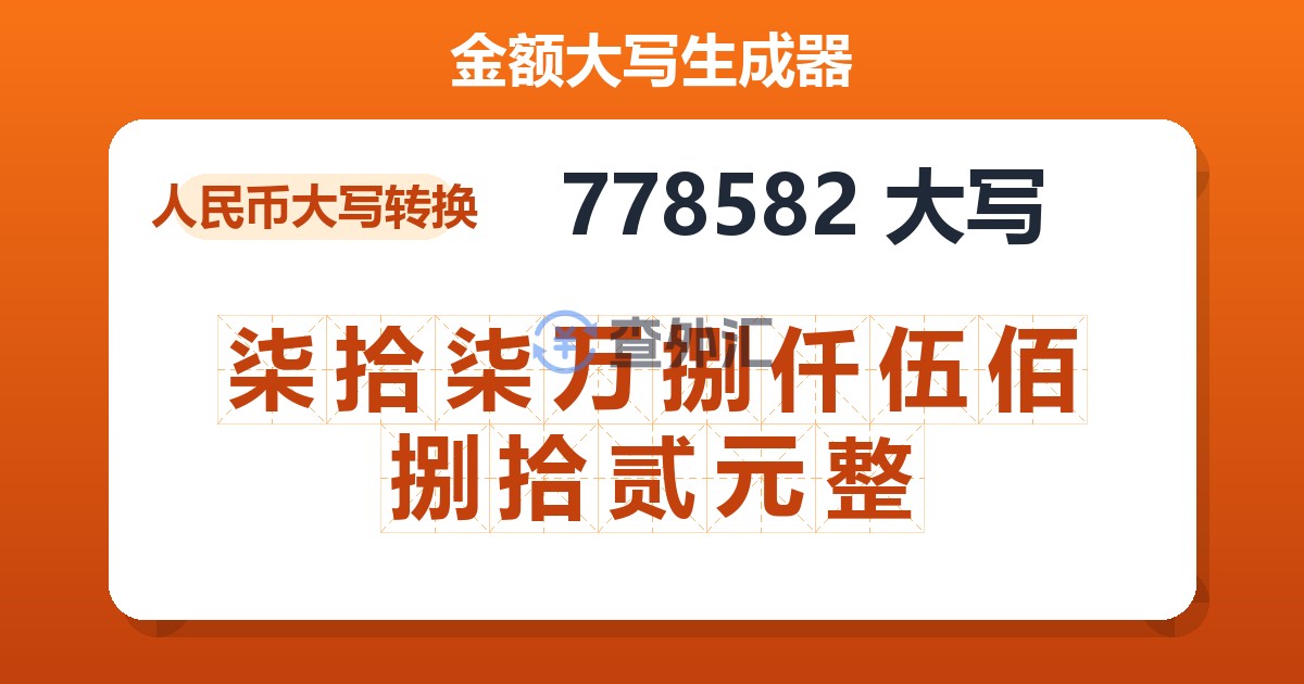 778582大写 柒拾柒万捌仟伍佰捌拾贰元整
