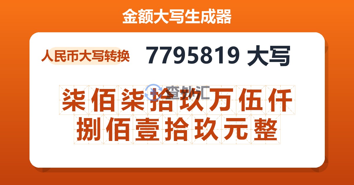 7795819大写 柒佰柒拾玖万伍仟捌佰壹拾玖元整