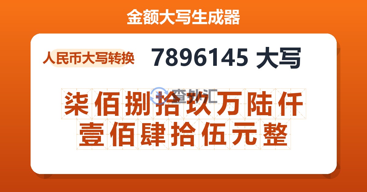 7896145大写 柒佰捌拾玖万陆仟壹佰肆拾伍元整