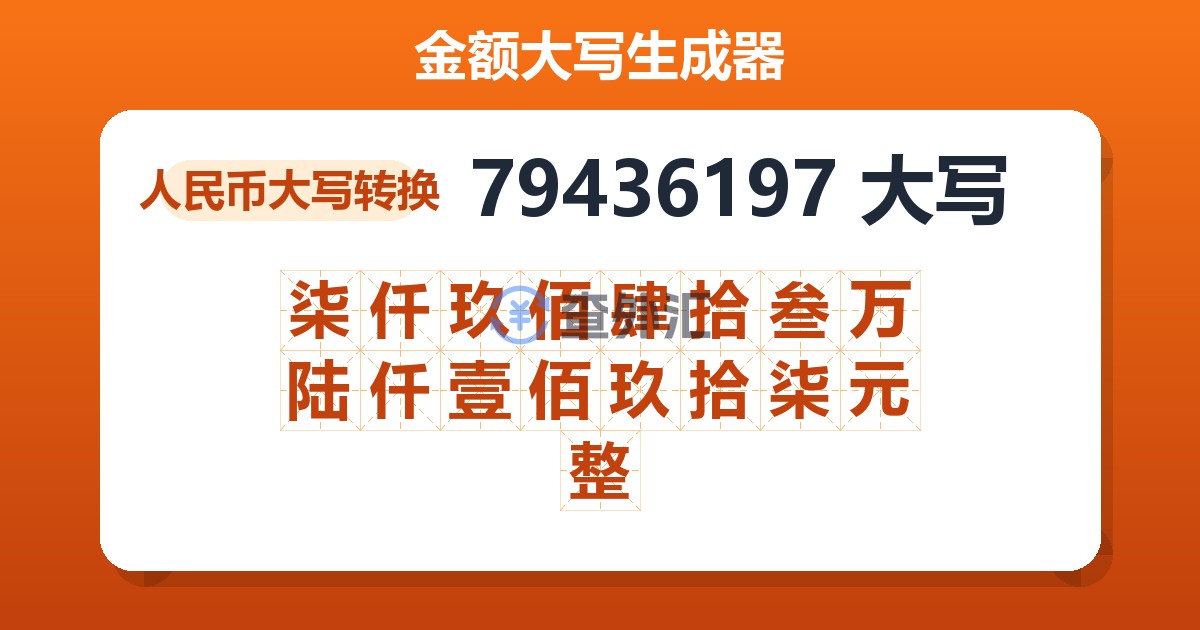 79436197大写 柒仟玖佰肆拾叁万陆仟壹佰玖拾柒元整