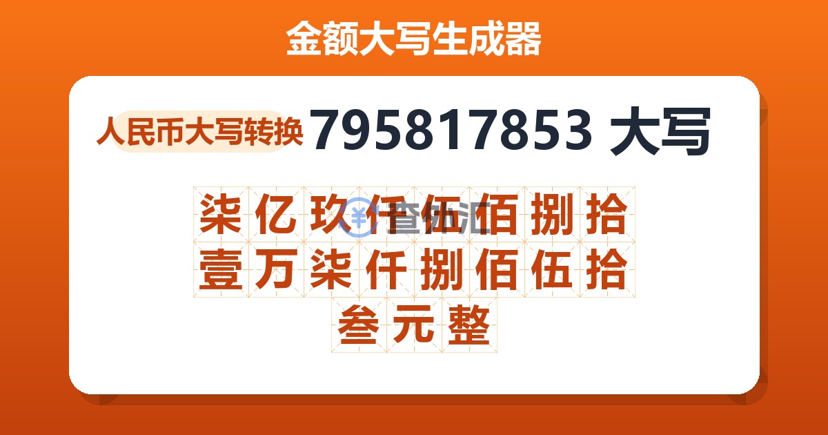 795817853大写 柒亿玖仟伍佰捌拾壹万柒仟捌佰伍拾叁元整