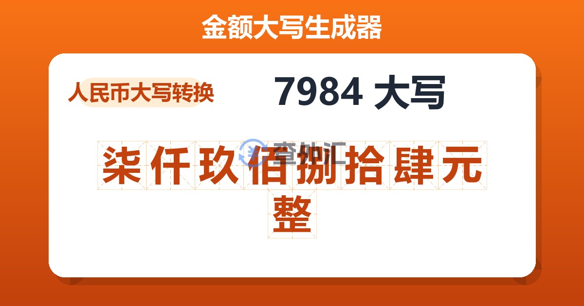 7984大写 柒仟玖佰捌拾肆元整