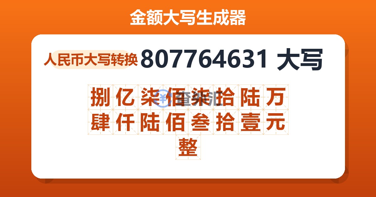 807764631大写 捌亿柒佰柒拾陆万肆仟陆佰叁拾壹元整