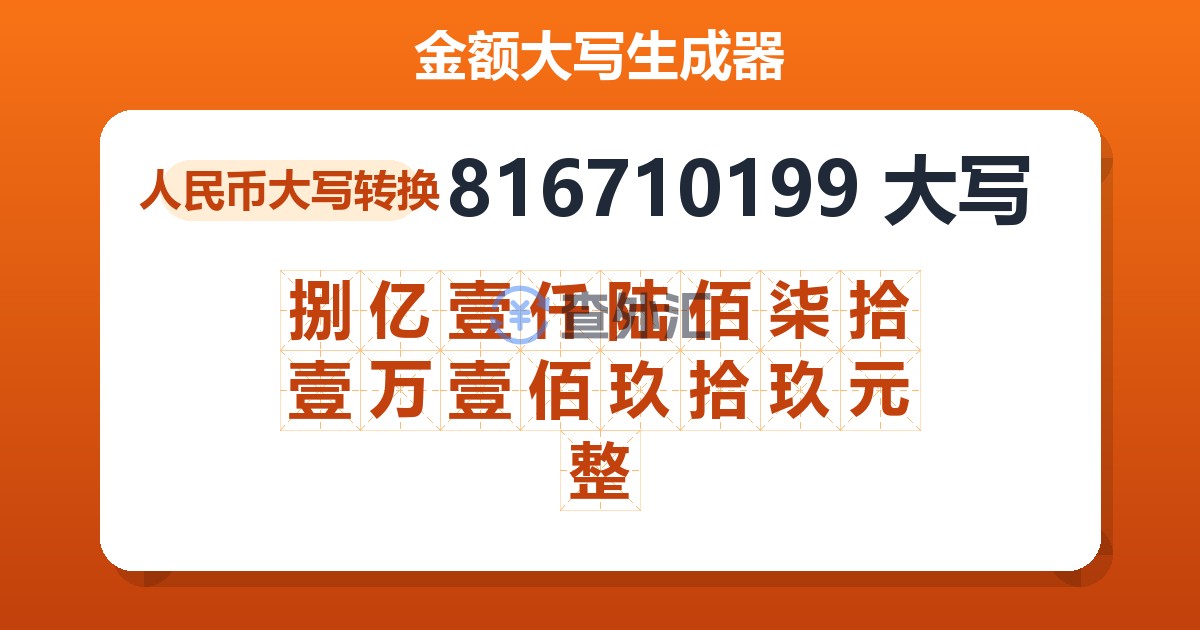 816710199大写 捌亿壹仟陆佰柒拾壹万壹佰玖拾玖元整