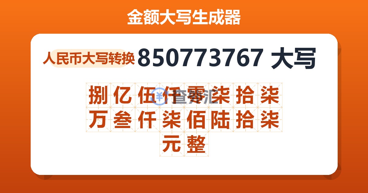 850773767大写 捌亿伍仟零柒拾柒万叁仟柒佰陆拾柒元整