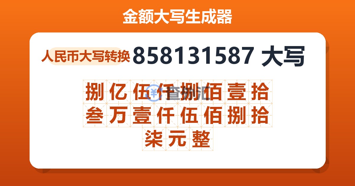 858131587大写 捌亿伍仟捌佰壹拾叁万壹仟伍佰捌拾柒元整