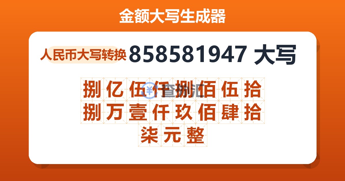 858581947大写 捌亿伍仟捌佰伍拾捌万壹仟玖佰肆拾柒元整