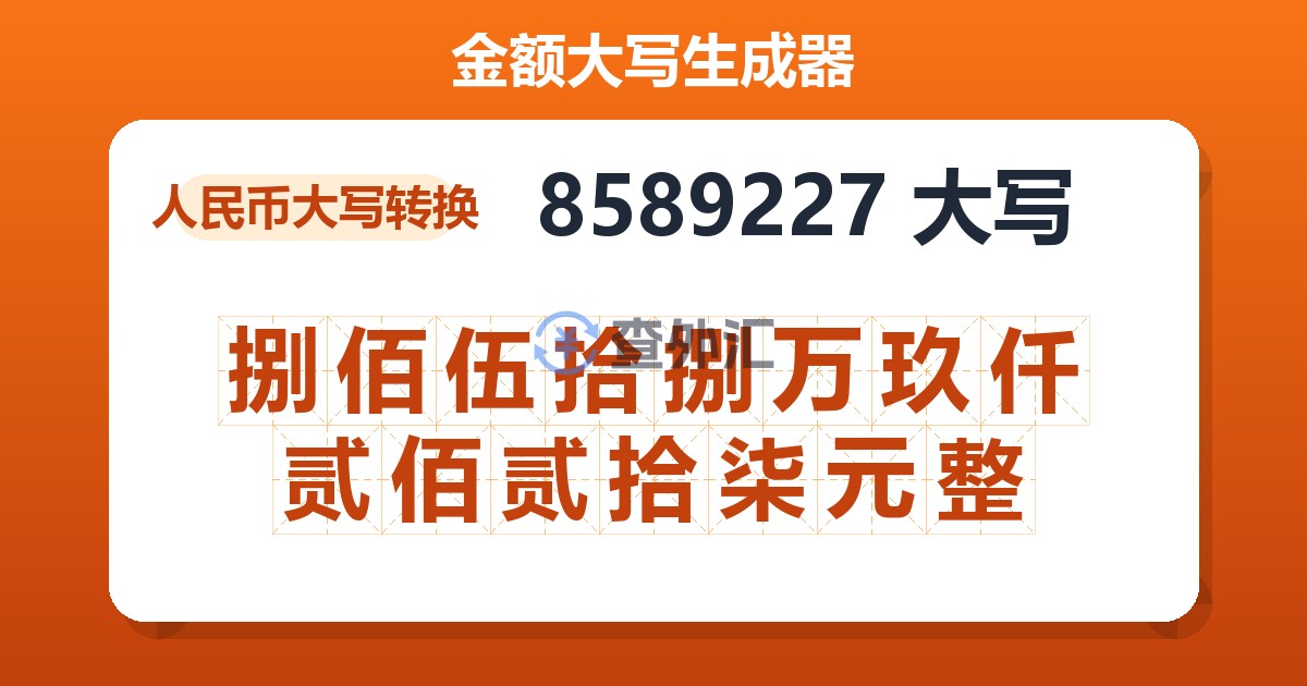 8589227大写 捌佰伍拾捌万玖仟贰佰贰拾柒元整