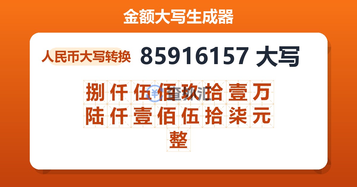 85916157大写 捌仟伍佰玖拾壹万陆仟壹佰伍拾柒元整