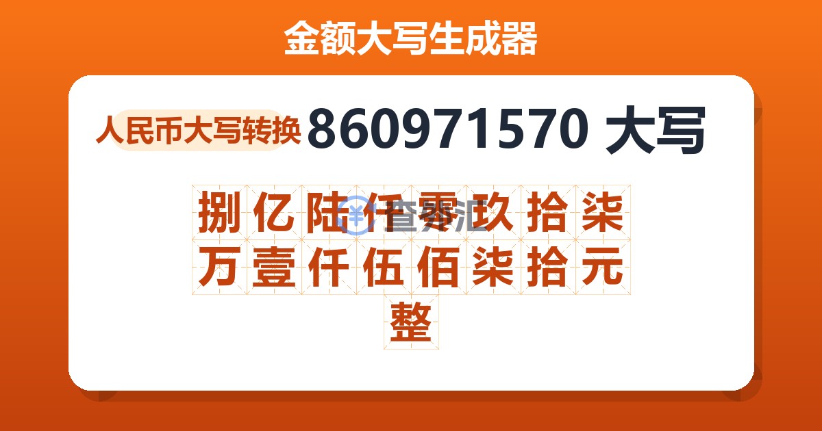 860971570大写 捌亿陆仟零玖拾柒万壹仟伍佰柒拾元整