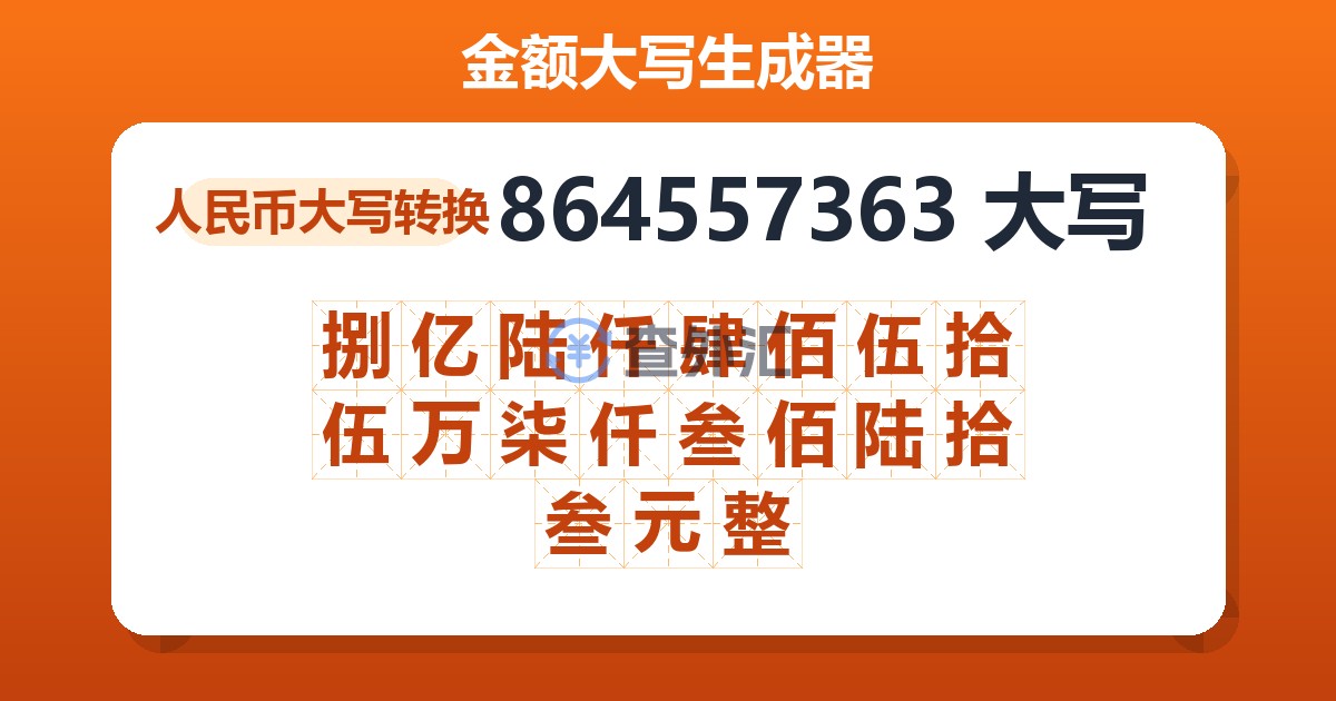 864557363大写 捌亿陆仟肆佰伍拾伍万柒仟叁佰陆拾叁元整