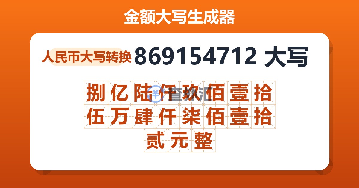869154712大写 捌亿陆仟玖佰壹拾伍万肆仟柒佰壹拾贰元整