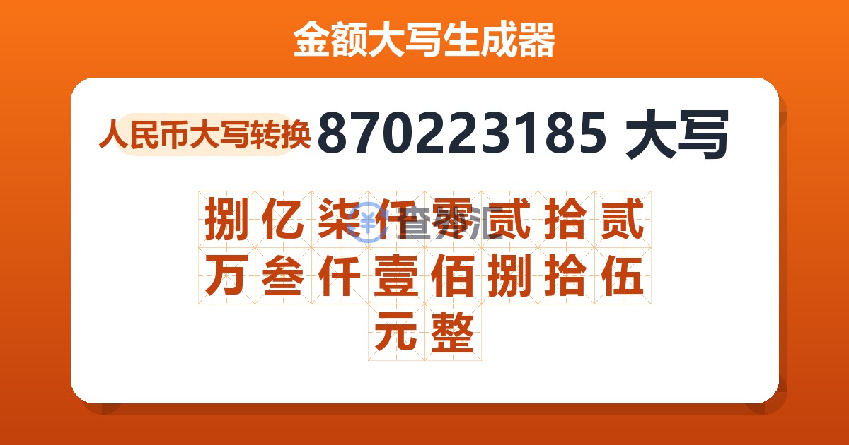 870223185大写 捌亿柒仟零贰拾贰万叁仟壹佰捌拾伍元整