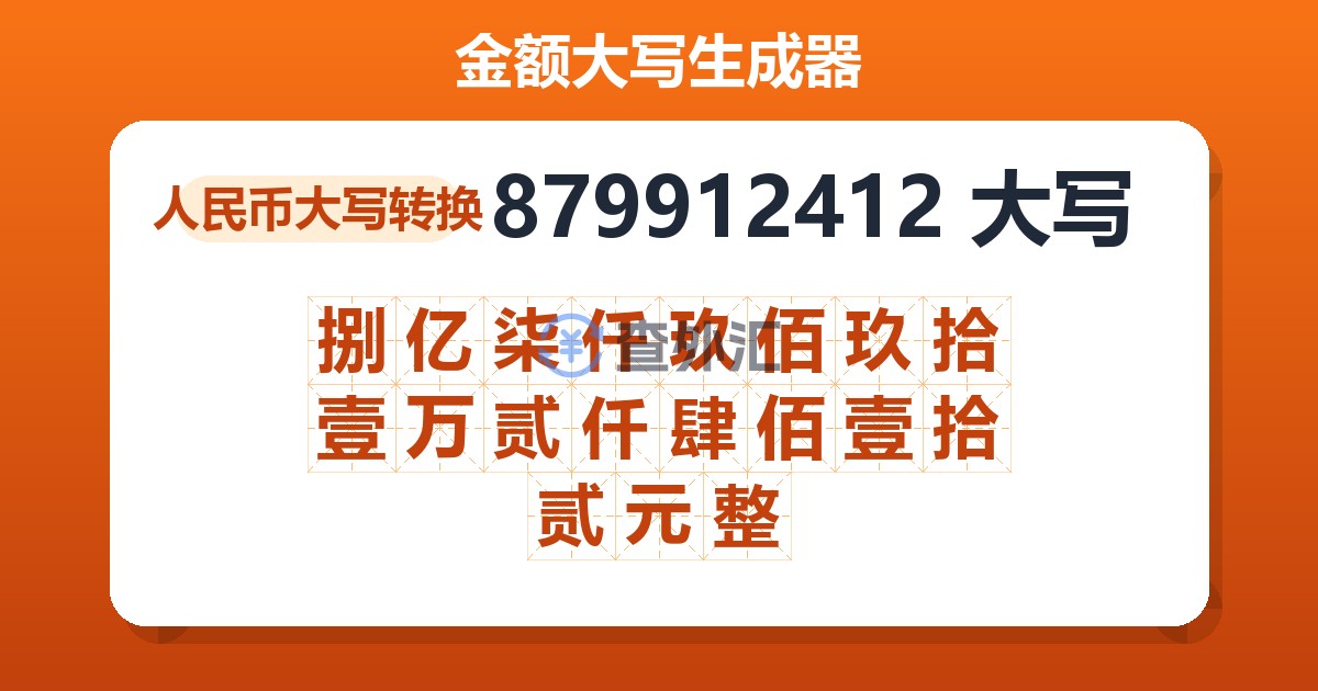 879912412大写 捌亿柒仟玖佰玖拾壹万贰仟肆佰壹拾贰元整